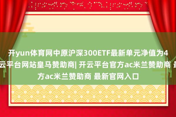 开yun体育网中原沪深300ETF最新单元净值为4.2908元-开云平台网站皇马赞助商| 开云平台官方ac米兰赞助商 最新官网入口