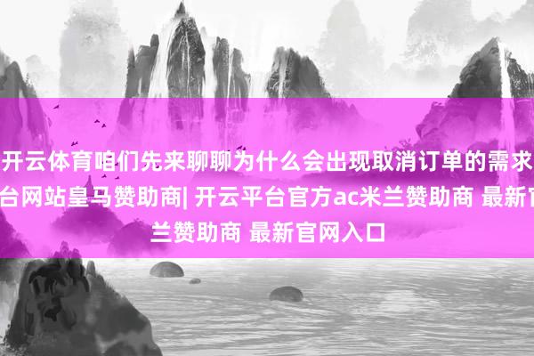 开云体育咱们先来聊聊为什么会出现取消订单的需求-开云平台网站皇马赞助商| 开云平台官方ac米兰赞助商 最新官网入口