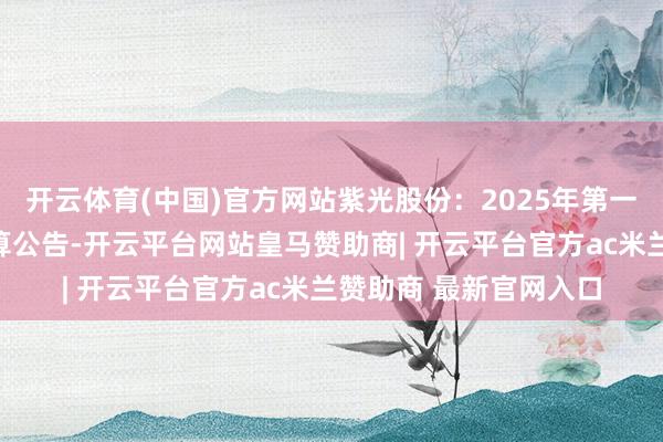 开云体育(中国)官方网站紫光股份：2025年第一次临时激动大会有筹算公告-开云平台网站皇马赞助商| 开云平台官方ac米兰赞助商 最新官网入口