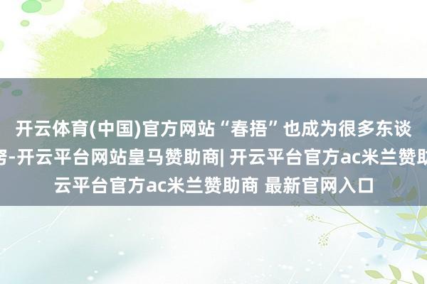 开云体育(中国)官方网站“春捂”也成为很多东谈主保持健康的诀窍-开云平台网站皇马赞助商| 开云平台官方ac米兰赞助商 最新官网入口