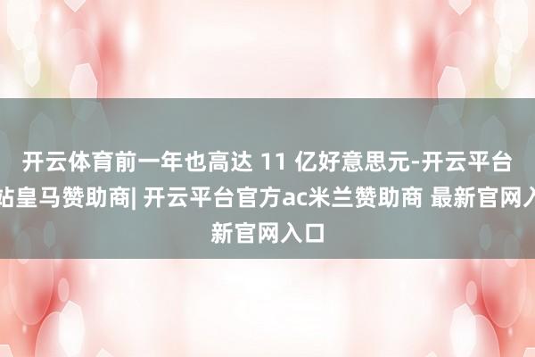 开云体育前一年也高达 11 亿好意思元-开云平台网站皇马赞助商| 开云平台官方ac米兰赞助商 最新官网入口