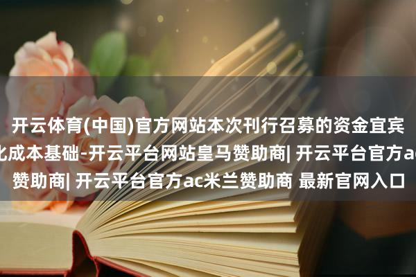 开云体育(中国)官方网站本次刊行召募的资金宜宾市生意银即将用于强化成本基础-开云平台网站皇马赞助商| 开云平台官方ac米兰赞助商 最新官网入口