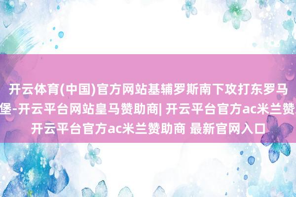 开云体育(中国)官方网站基辅罗斯南下攻打东罗马帝国齐城君士坦丁堡-开云平台网站皇马赞助商| 开云平台官方ac米兰赞助商 最新官网入口